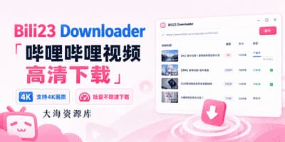 Bili23 Downloader 「哔哩哔哩视频高清下载」支持4K画质 - 批量不限速下载-大海资源库